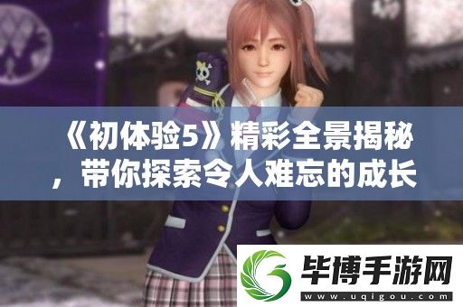 初体验5精彩全景揭秘-带你探索令人难忘的成长之旅与感人瞬间 
