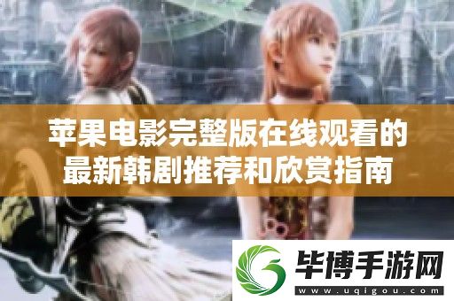 苹果电影完整版在线观看的最新韩剧推荐和欣赏指南 
