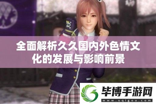 全面解析久久国内外色情文化的发展与影响前景 