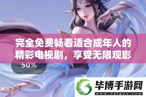 完全免费畅看适合成年人的精彩电视剧-享受无限观影乐趣 