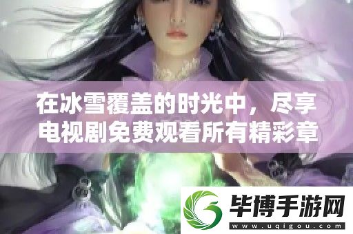 在冰雪覆盖的时光中-尽享电视剧免费观看所有精彩章节完整版 