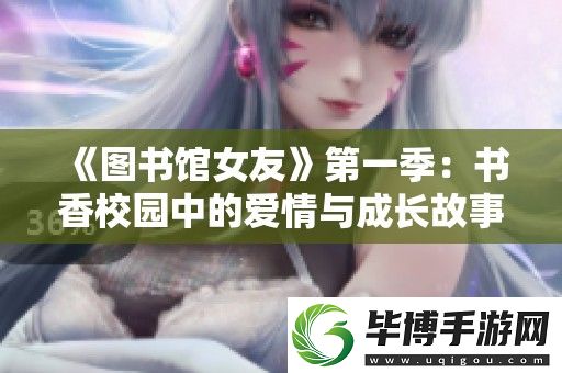 图书馆女友第一季：书香校园中的爱情与成长故事探秘 