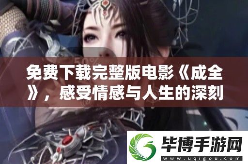 免费下载完整版电影成全-感受情感与人生的深刻交织与思考 