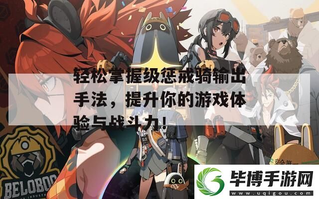 轻松掌握级惩戒骑输出手法-提升你的游戏体验与战斗力！ 