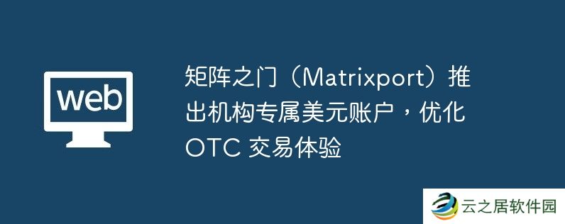 矩阵之门（Matrixport）推出机构专属美元账户,优化-OTC-交易体验