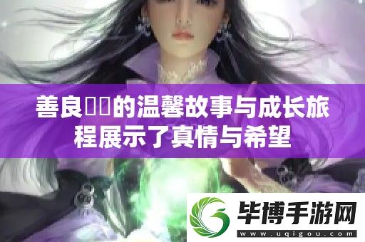 善良妺妺的温馨故事与成长旅程展示了真情与希望 